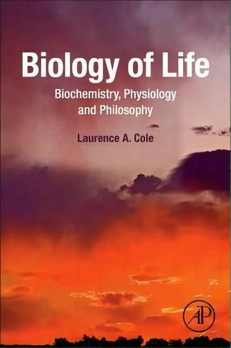 Biology Of Life : Biochemistry, Physiology And Philosophy, De Laurence A. Cole. Editorial Elsevier Science Publishing Co Inc, Tapa Blanda En Inglés, 2016