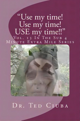 Use My Time! Use My Time! Use My Time!! : Vol. 13 In The Sub 4 Minute Extra Mile Series, De Ciuba, Ted. Editorial Createspace, Tapa Blanda En Inglés
