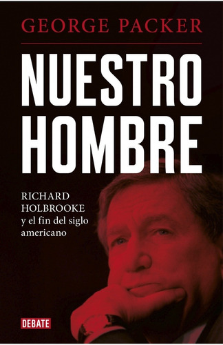 Nuestro Hombre: Richard Holbrooke Y El Fin Del Siglo America