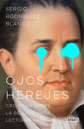 Ojos herejes: Crónicas sobre la belleza para lectores rebeldes, de Rodríguez Blanco, Sergio. Serie Ensayo Literario Editorial Debate, tapa blanda en español, 2019