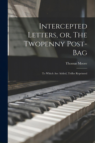 Intercepted Letters, Or, The Twopenny Post-bag: To Which Are Added, Trifles Reprinted, De Moore, Thomas 1779-1852. Editorial Legare Street Pr, Tapa Blanda En Inglés