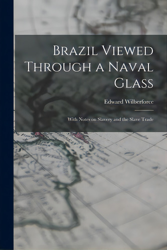 Brazil Viewed Through A Naval Glass: With Notes On Slavery And The Slave Trade, De Wilberforce, Edward 1834-1914. Editorial Legare Street Pr, Tapa Blanda En Inglés