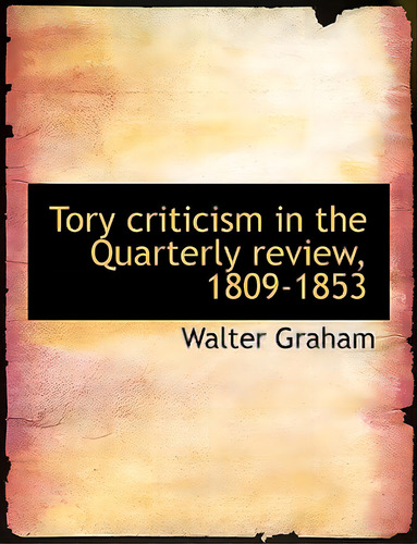 Tory Criticism In The Quarterly Review, 1809-1853, De Graham, Walter. Editorial Bibliobazaar, Tapa Blanda En Inglés