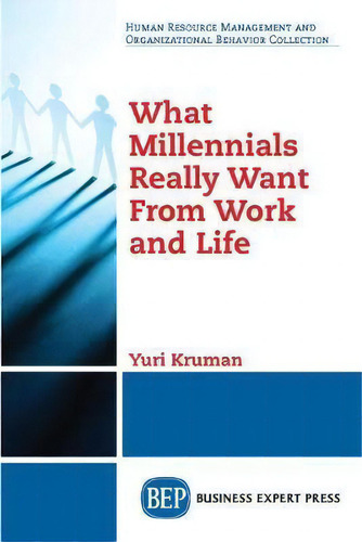 What Millennials Really Want From Work And Life, De Yuri Kruman. Human Resource Management And Organizational Behavior Collection, Vol. 1. Editorial Business Expert Press, Tapa Blanda En Inglés