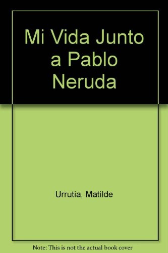 Mi Vida Junto A Plablo Neruda - Matilde Urrutia