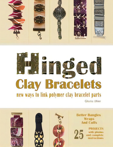 Hinged Clay Bracelets: New Ways To Link Polymer Clay Bracelet Parts: New Ways To Link Polymer Clay Bracelet Parts, De Uhler, Gloria., Vol. 1. Editorial Lightning Source Inc, Tapa Blanda En Inglés