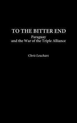 Libro To The Bitter End: Paraguay And The War Of The Trip...
