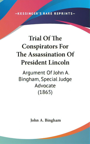Trial Of The Conspirators For The Assassination Of President Lincoln: Argument Of John A. Bingham..., De Bingham, John A.. Editorial Kessinger Pub Llc, Tapa Dura En Inglés