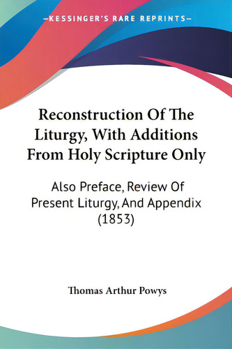 Reconstruction Of The Liturgy, With Additions From Holy Scripture Only: Also Preface, Review Of P..., De Powys, Thomas Arthur. Editorial Kessinger Pub Llc, Tapa Blanda En Inglés