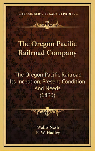 The Oregon Pacific Railroad Company : The Oregon Pacific Railroad Its Inception, Present Conditio..., De Wallis Nash. Editorial Kessinger Publishing, Tapa Dura En Inglés