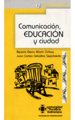 Comunicación, Educación Y Ciudad, De Beatriz Elena Marín Ochoa. 9586963442, Vol. 1. Editorial Editorial U. Pontificia Bolivariana, Tapa Blanda, Edición 2003 En Español, 2003
