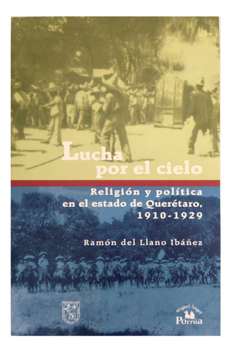 Lucha Por El Cielo Religión Y Política.. Querétaro 1910-1929