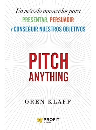 Pitch Anything - Un Metodo Innovador Para Presentar, Persuadir Y Conseguir Nuestros Objetivos, de Klaff, Oren. Editorial PROFIT, tapa blanda en español, 2021