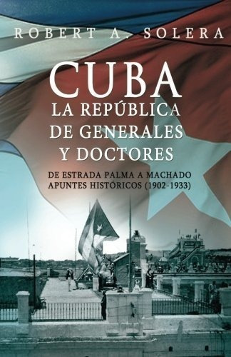 Cuba: La República De Generales Y Doctores (spanish Edition)