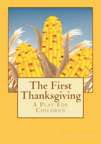 The First Thanksgiving: A Play For Children, De Abeles, Paula G.. Editorial Createspace, Tapa Blanda En Inglés