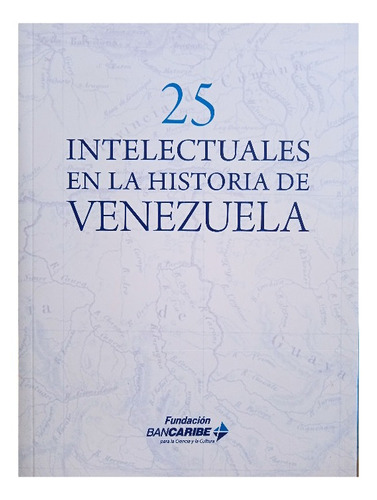 25 Intelectuales En La Historia De Venezuela / Arráiz Lucca