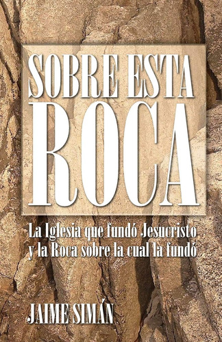 Libro: Sobre Esta Roca: La Iglesia Que Fundó Jesucristo Y La