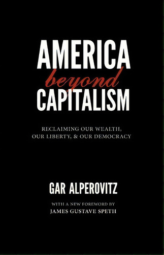 America Beyond Capitalism : Reclaiming Our Wealth, Our Liberty, And Our Democracy, De Gar Alperovitz. Editorial Democracy Collaborative, Tapa Blanda En Inglés
