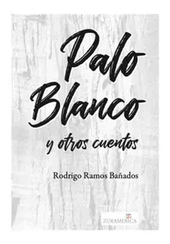 Rodrigo Ramos Bañados | Palo Blanco Y Otros Cuentos, De Rodrigo Ramos Bañados. Editorial Zuramerica En Español