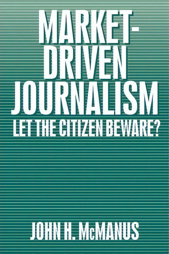 Market-driven Journalism, De John Herbert Mcmanus. Editorial Sage Publications Inc, Tapa Blanda En Inglés