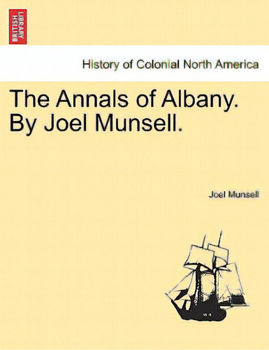 The Annals Of Albany. By Joel Munsell., De Munsell, Joel. History Of Colonial Rth America, Vol. 1. Editorial British Lib Historical Print E, Tapa Blanda En Inglés