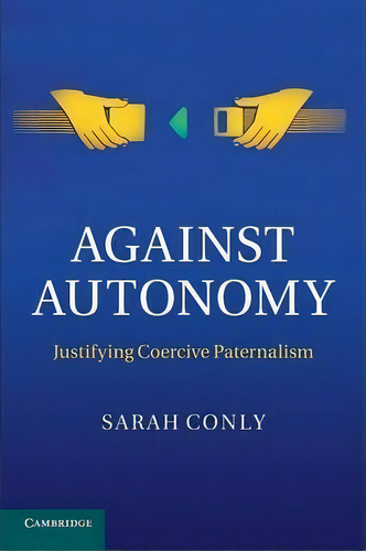 Against Autonomy : Justifying Coercive Paternalism, De Sarah Ly. Editorial Cambridge University Press, Tapa Blanda En Inglés