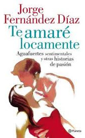 Te Amare Locamente   Aguasfuertes Sentimentales Y Otras ...