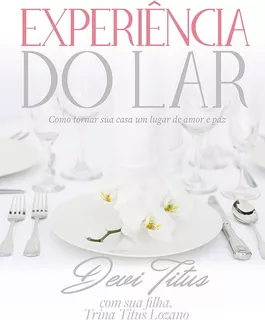 Experiência Do Lar Como Tornar Sua Casa Um Lugar De Amor E Paz Devi Titus Editora Thomas Nelson Brasil