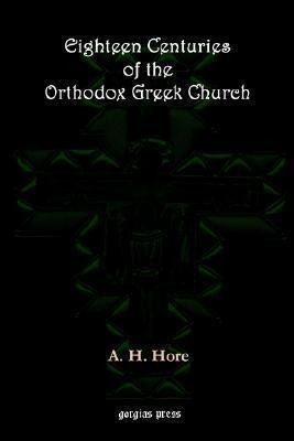 Eighteen Centuries Of The Orthodox Greek Church - A. H. H...
