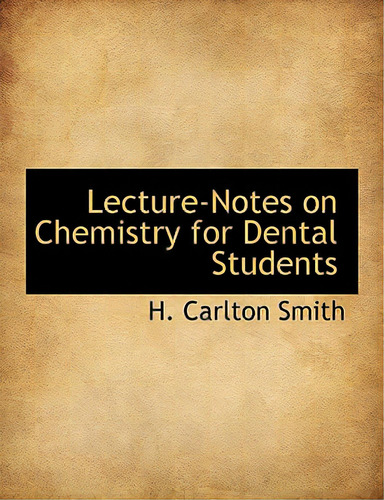 Lecture-notes On Chemistry For Dental Students, De Smith, H. Carlton., Vol. 1. Editorial Bibliobazaar, Tapa Blanda En Inglés
