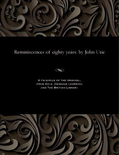 Reminiscences Of Eighty Years: By John Urie, De Urie, John. Editorial Gale Res, Tapa Blanda En Inglés