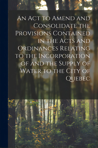 An Act To Amend And Consolidate The Provisions Contained In The Acts And Ordinances Relating To T..., De Anonymous. Editorial Legare Street Pr, Tapa Blanda En Inglés