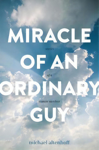 Miracle Of An Ordinary Guy : Stories Of A Cancer Survivor, De Michael A Altenhoff. Editorial Michael Altenhoff, Tapa Blanda En Inglés