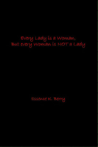 Every Lady Is A Woman, But Every Woman Is Not A Lady, De Berry, Essence K.. Editorial Lightning Source Inc, Tapa Blanda En Inglés