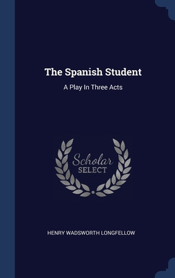 Libro The Spanish Student: A Play In Three Acts - Longfel...