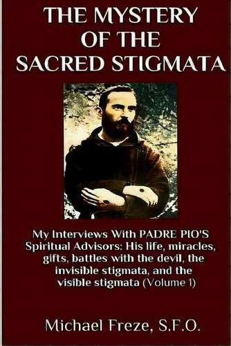 The Mystery Of The Sacred Stigmata: My Interviews With Padre Pio's Spiritual Advisors, De Freze, Michael. Editorial Createspace, Tapa Blanda En Inglés