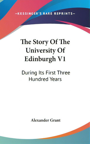 The Story Of The University Of Edinburgh V1: During Its First Three Hundred Years, De Grant, Alexander. Editorial Kessinger Pub Llc, Tapa Dura En Inglés