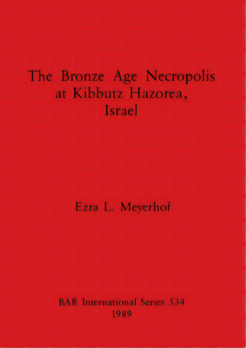 The Bronze Age Necropolis At Kibbutz Haborea, Israel, De Meyerhof, Ezra L.. Editorial British Archaeological Reports, Tapa Blanda En Inglés