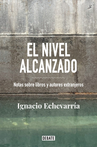 El nivel alcanzado: Notas sobre libros y autores extranjeros, de Echevarría, Ignacio. Serie Debate Editorial Debate, tapa blanda en español, 2022