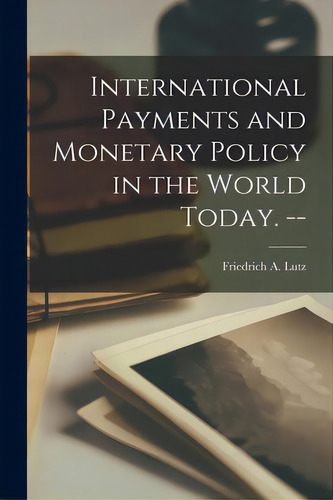 International Payments And Monetary Policy In The World Today. --, De Lutz, Friedrich A. (friedrich August). Editorial Hassell Street Pr, Tapa Blanda En Inglés