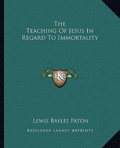 The Teaching Of Jesus In Regard To Immortality, De Paton, Lewis Bayles., Vol. 1. Editorial Kessinger Pub Llc, Tapa Blanda En Inglés