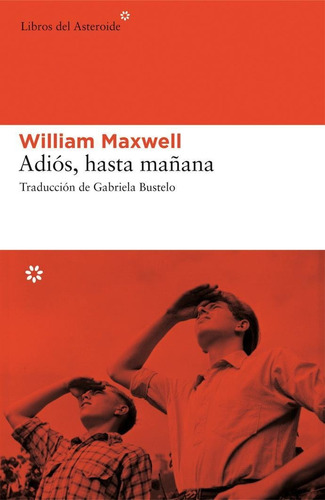 ADIÓS, HASTA MAÑANA, de Maxwell, William. Editorial Libros del Asteroide, tapa pasta blanda, edición 1 en español, 2008