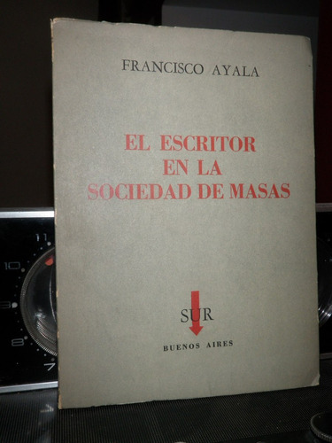 El Escritor En La Sociedad De Masas Francisco Ayala Sur 1958