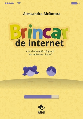 Brincar De Internet: A Vivência Lúdica Infantil Em Ambiente Virtual, De Alessandra Alcântara. Série Não Aplicável, Vol. 1. Editora Clube De Autores, Capa Mole, Edição 1 Em Português, 2018