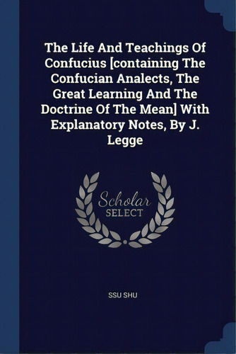 The Life And Teachings Of Confucius [containing The Confucian Analects, The Great Learning And Th..., De Shu, Ssu. Editorial Sagwan Pr, Tapa Blanda En Inglés