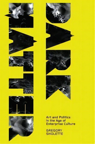 Dark Matter : Art And Politics In The Age Of Enterprise Culture, De Gregory Sholette. Editorial Pluto Press, Tapa Dura En Inglés