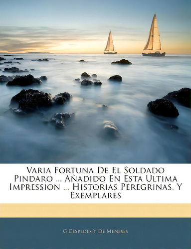 Varia Fortuna De El Soldado Pindaro ... A Adido En Esta Ultima Impression ... Historias Peregrina..., De G Cespedes Y De Meneses. En Español