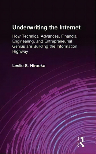 Underwriting The Internet: How Technical Advances, Financial Engineering, And Entrepreneurial Gen..., De Leslie S. Hiraoka. Editorial Taylor Francis Ltd, Tapa Dura En Inglés