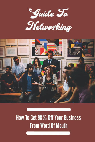 Libro: Guide To Networking: How To Get 98% Off Your Business