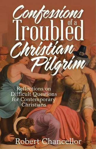 Confessions Of A Troubled Christian Pilgrim : Reflections On Difficult Questions For Contemporary..., De Robert Chancellor. Editorial Westbow Press, Tapa Blanda En Inglés